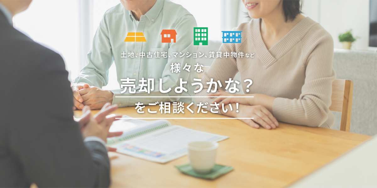 土地、中古住宅、マンション、賃貸中物件など様々な「売却しようかな？」をご相談ください！